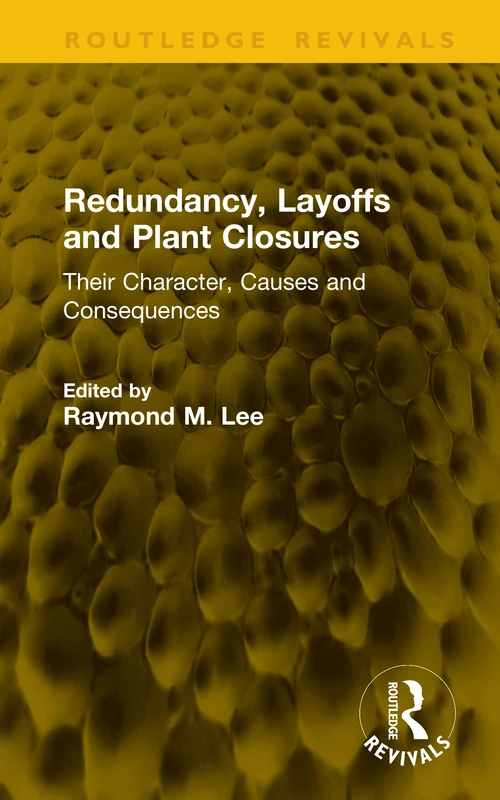 Redundancy, Layoffs and Plant Closures: Their Character, Causes and Consequences (Routledge Revivals)