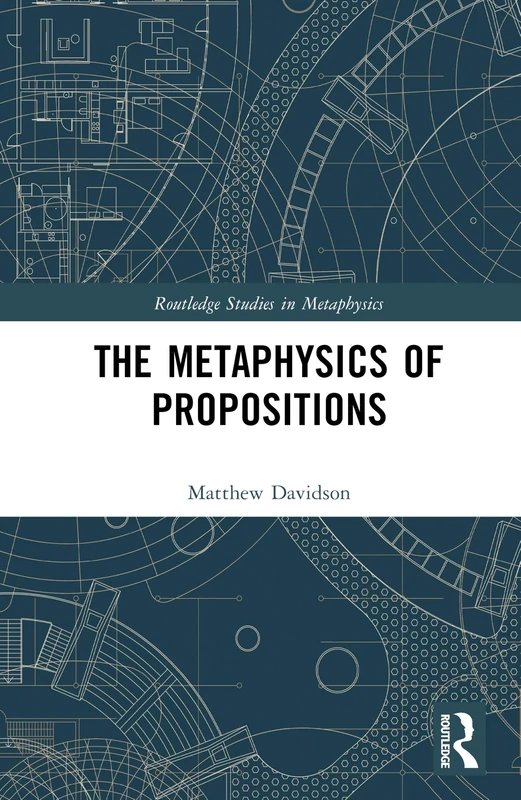 The Metaphysics of Propositions (Routledge Studies in Metaphysics)
