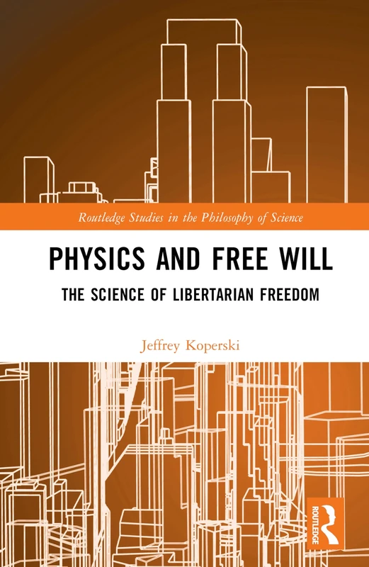 Physics and Free Will: The Science of Libertarian Freedom (Routledge Studies in the Philosophy of Science)