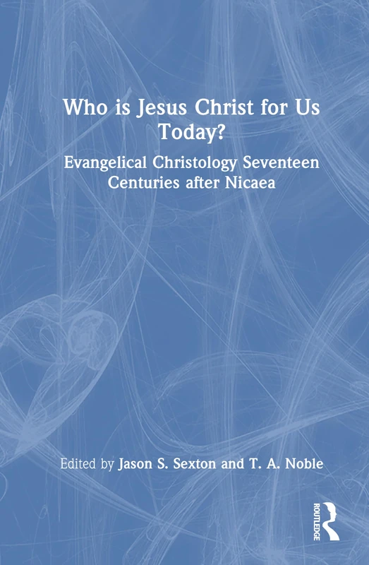 Who is Jesus Christ for Us Today?: Evangelical Christology Seventeen Centuries after Nicaea