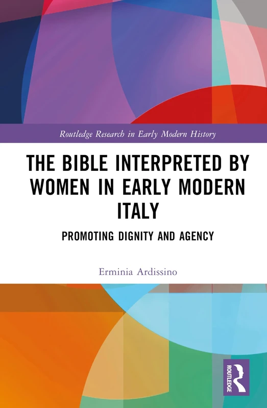 The Bible Interpreted by Women in Early Modern Italy: Promoting Dignity and Agency (Routledge Research in Early Modern History)