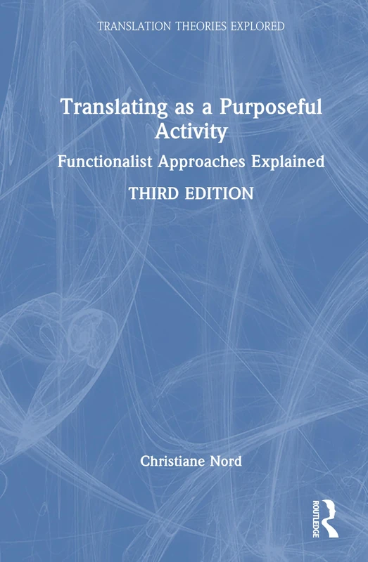 Translating as a Purposeful Activity: Functionalist Approaches Explained (Translation Theories Explored)
