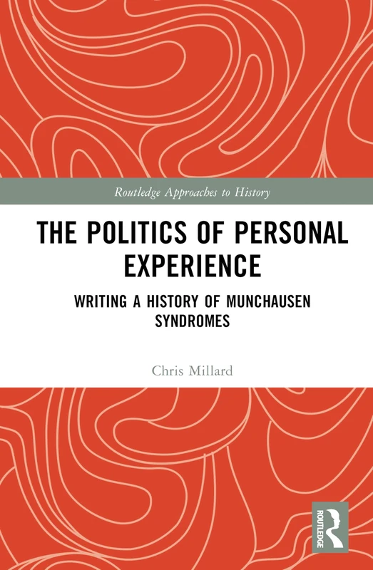 The Politics of Personal Experience: Writing a History of Munchausen Syndromes (Routledge Approaches to History)