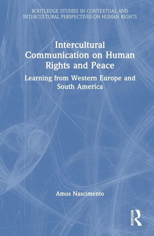 Intercultural Communication on Human Rights and Peace: Learning from Western Europe and South America (Routledge Studies in Contextual and Intercultural Perspectives on Human Rights)