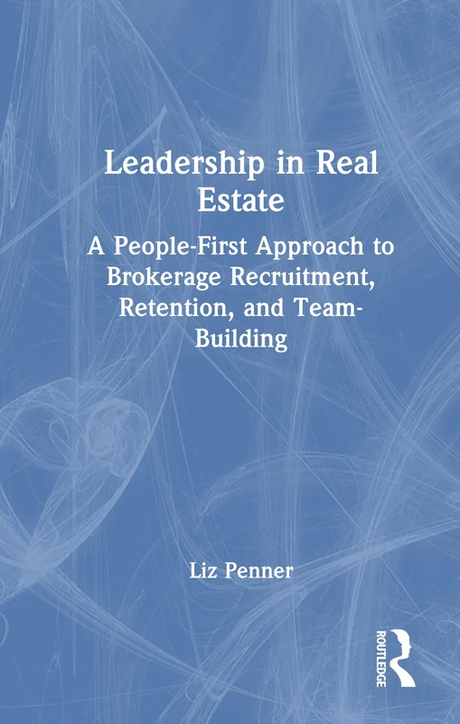 Leadership in Real Estate: A People-First Approach to Brokerage Recruitment, Retention, and Team-Building
