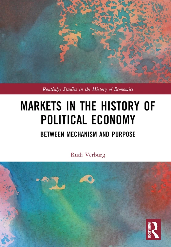 Markets in the History of Political Economy: Between Mechanism and Purpose (Routledge Studies in the History of Economics)