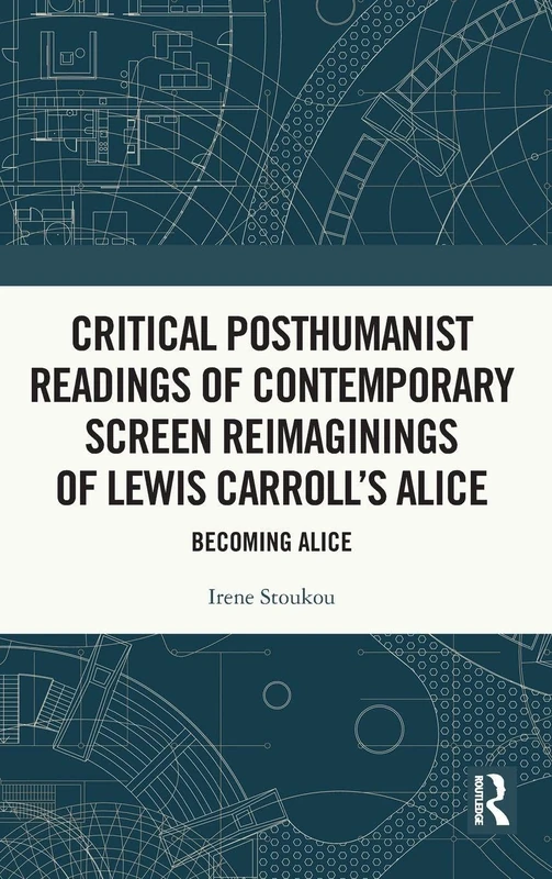 Critical Posthumanist Readings of Contemporary Screen Reimaginings of Lewis Carroll’s Alice: Becoming Alice