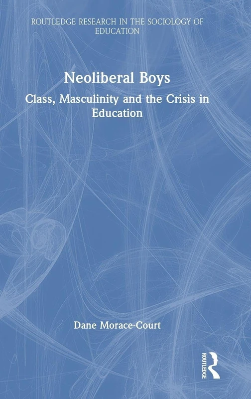 Neoliberal Boys: Class, Masculinity and the Crisis in Education (Routledge Research in the Sociology of Education)