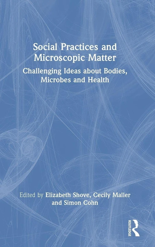Social Practices and Microscopic Matter: Challenging Ideas about Bodies, Microbes and Health