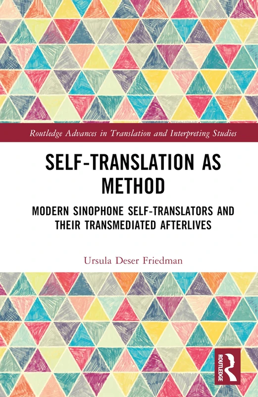 Self-Translation as Method: Modern Sinophone Self-Translators and their Transmediated Afterlives (Routledge Advances in Translation and Interpreting Studies)