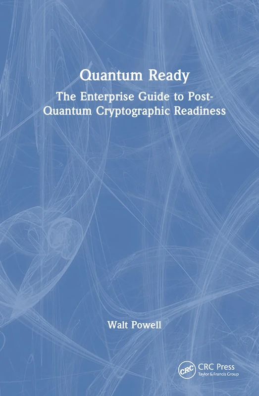 Quantum Ready: The Enterprise Guide to Post-Quantum Cryptographic Readiness (Security, Audit and Leadership Series)