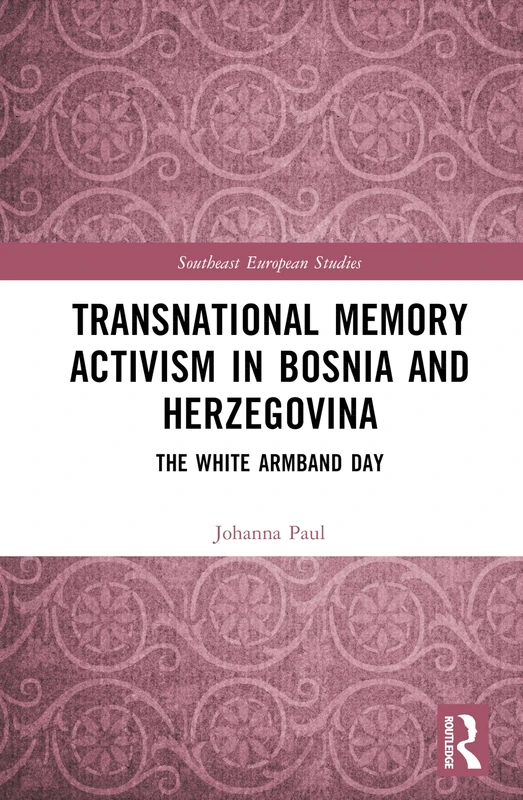 Transnational Memory Activism in Bosnia and Herzegovina: The White Armband Day (Southeast European Studies)