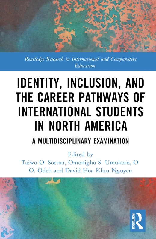 Identity, Inclusion, and the Career Pathways of International Students in North America: A Multidisciplinary Examination (Routledge Research in International and Comparative Education)