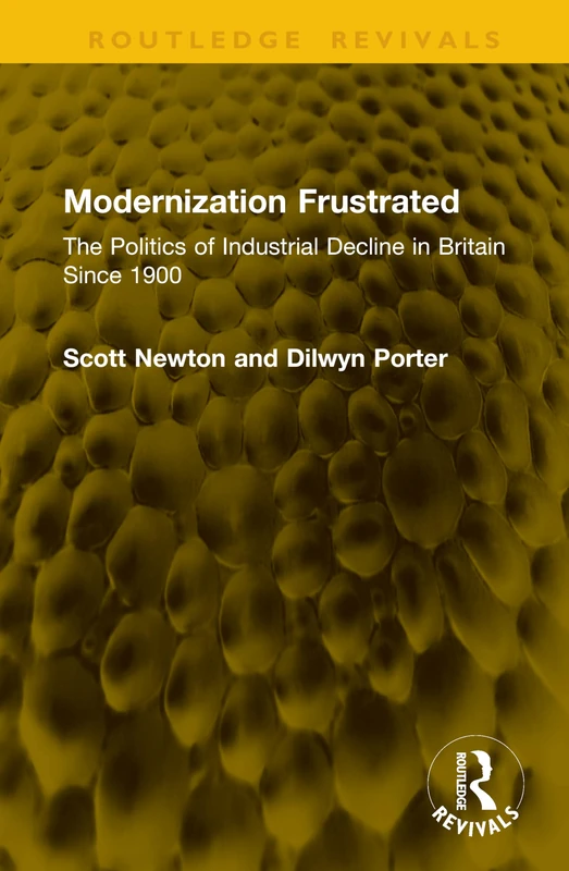 Modernization Frustrated: The Politics of Industrial Decline in Britain Since 1900 (Routledge Revivals)