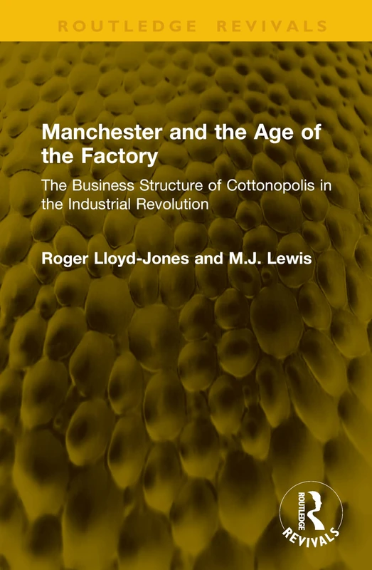 Manchester and the Age of the Factory: The Business Structure of Cottonopolis in the Industrial Revolution (Routledge Revivals)