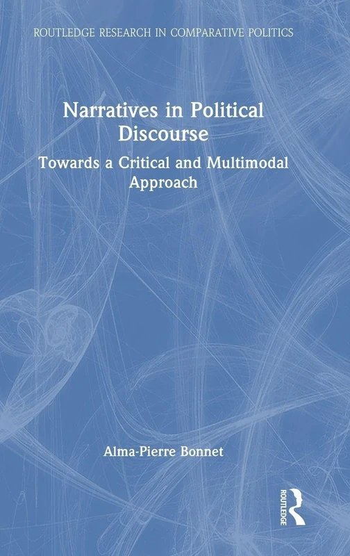Narratives in Political Discourse: Towards a Critical and Multimodal Approach (Routledge Research in Comparative Politics)