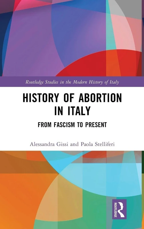 History of Abortion in Italy: From Fascism to Present (Routledge Studies in the Modern History of Italy)