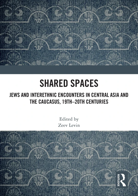 Shared Spaces: Jews and Interethnic Encounters in Central Asia and the Caucasus, 19th–20th Centuries (Central Asian Studies) - Image 1