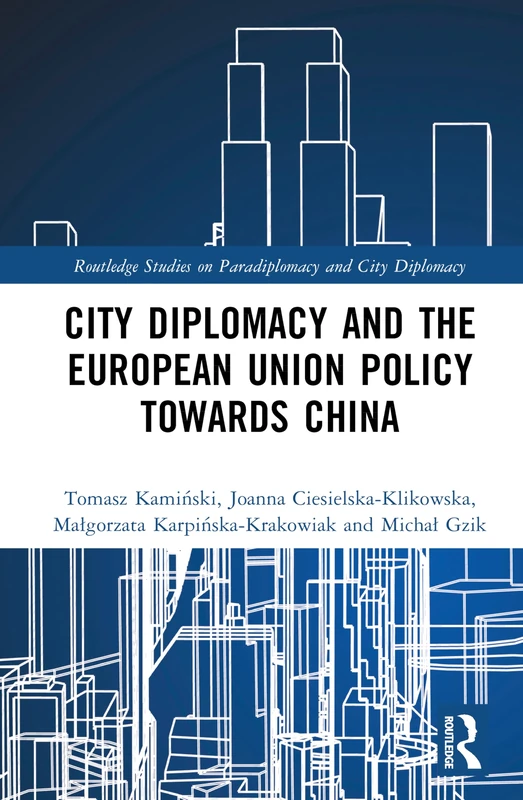 City Diplomacy and the European Union Policy towards China (Routledge Studies on Paradiplomacy and City Diplomacy)