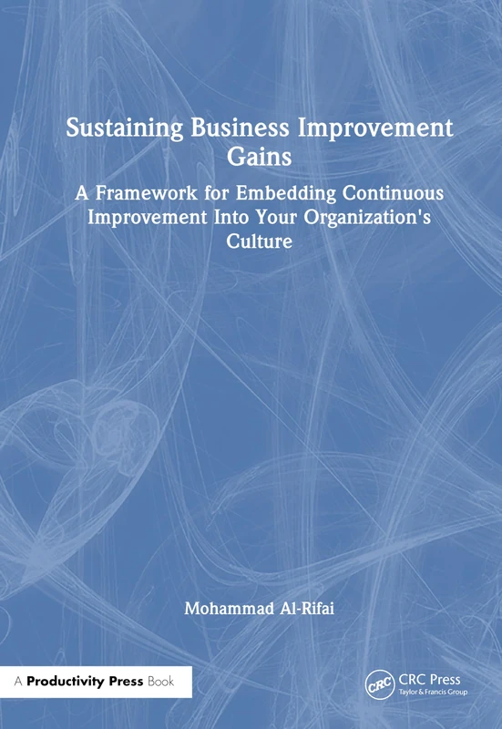 Sustaining Business Improvement Gains: A Framework for Embedding Continuous Improvement Into Your Organization's Culture