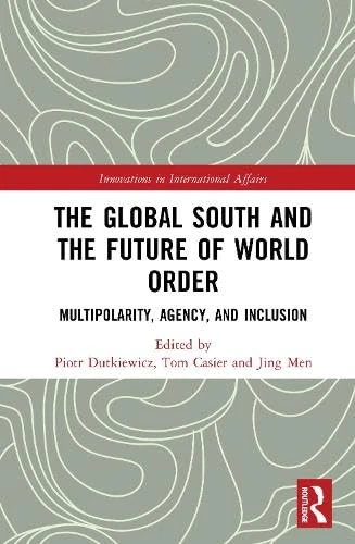 The Global South and the Future of World Order: Multipolarity, Agency, and Inclusion (Innovations in International Affairs)