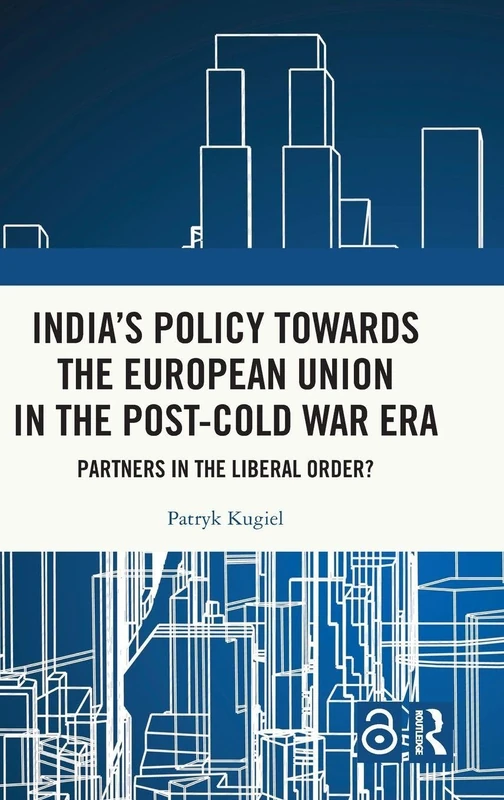 India's Policy Towards the European Union in the Post-Cold War Era: Partners in the Liberal Order?