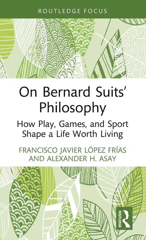On Bernard Suits’ Philosophy: How Play, Games, and Sport Shape a Life Worth Living (Ethics and Sport)