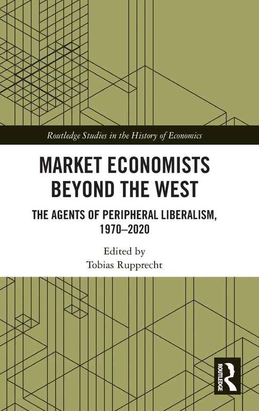 Market Economists Beyond the West: The Agents of Peripheral Liberalism, 1970–2020 (Routledge Studies in the History of Economics)