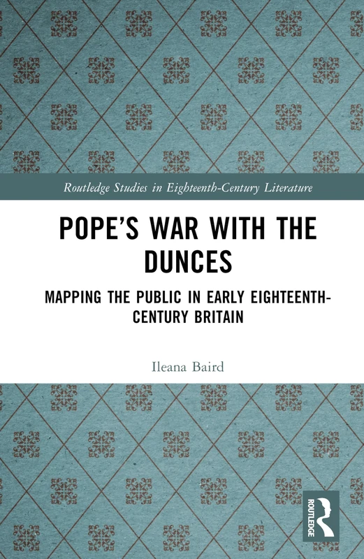 Pope’s War with the Dunces: Mapping the Public in Early Eighteenth-Century Britain (Routledge Studies in Eighteenth-Century Literature)