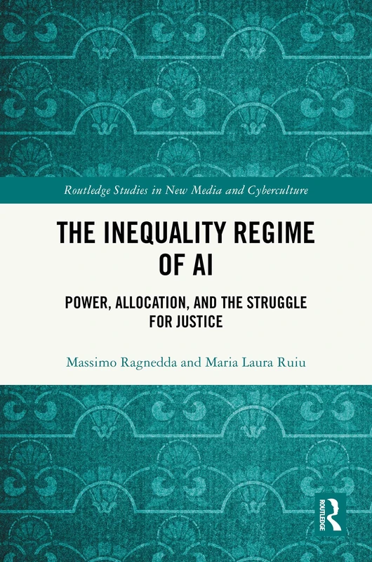 The Inequality Regime of AI: Power, Allocation, and the Struggle for Justice (Routledge Studies in New Media and Cyberculture)