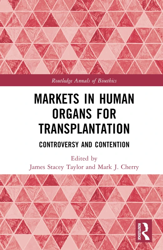 Markets in Human Organs for Transplantation: Controversy and Contention (Routledge Annals of Bioethics)