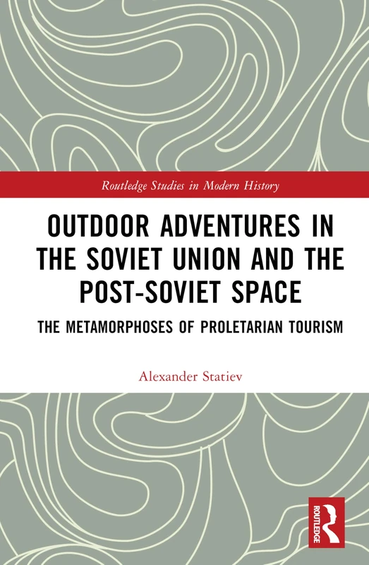 Outdoor Adventures in the Soviet Union and the Post-Soviet Space: The Metamorphoses of Proletarian Tourism (Routledge Studies in Modern History)