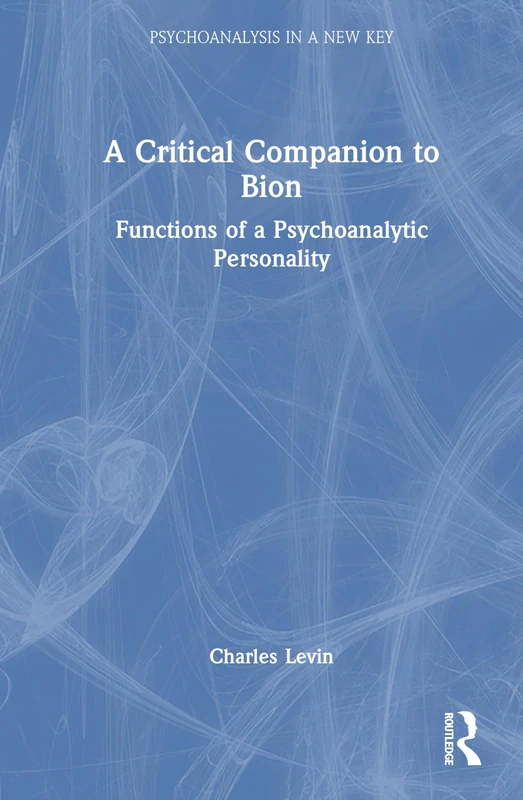 A Critical Companion to Bion: Functions of a Psychoanalytic Personality (Psychoanalysis in a New Key Book Series)