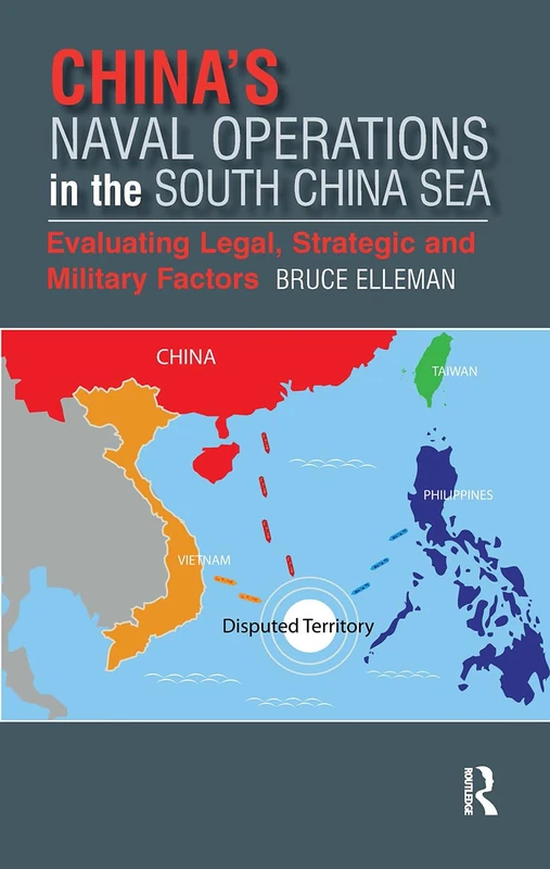 China’s Naval Operations in the South China Sea: Evaluating Legal, Strategic and Military Factors (Politics, Security and Society in Asia Pacific)
