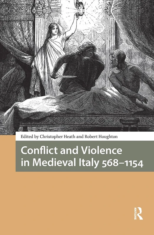 Conflict and Violence in Medieval Italy 568-1154 (Italy in Late Antiquity and the Early Middle Ages)