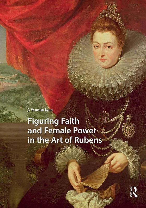 Figuring Faith and Female Power in the Art of Rubens (Visual and Material Culture, 1300-1700)