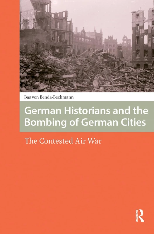 German Historians and the Bombing of German Cities: The Contested Air War (War, Conflict and Genocide Studies)