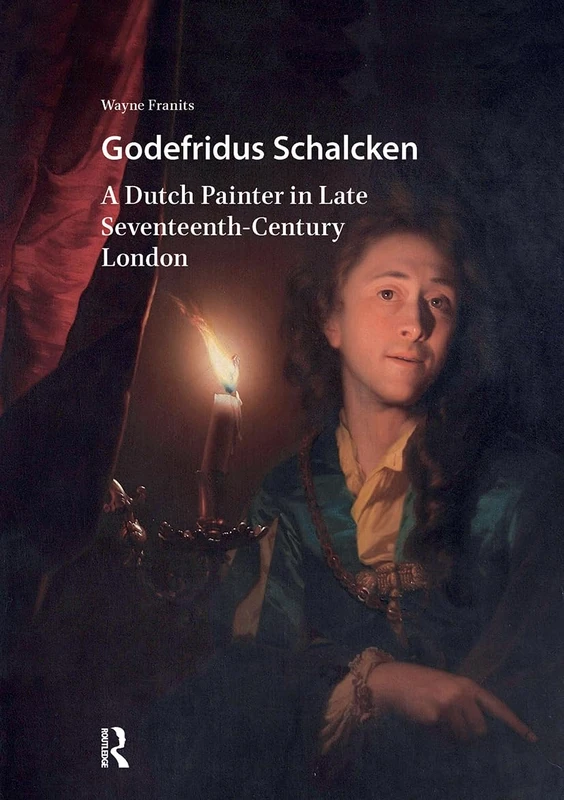 Godefridus Schalcken: A Dutch Painter in Late Seventeenth-Century London (Visual and Material Culture, 1300-1700)