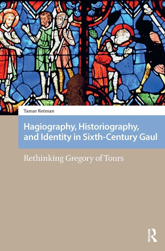 Hagiography, Historiography, and Identity in Sixth-Century Gaul: Rethinking Gregory of Tours (Social Worlds of Late Antiquity and the Early Middle Ages)