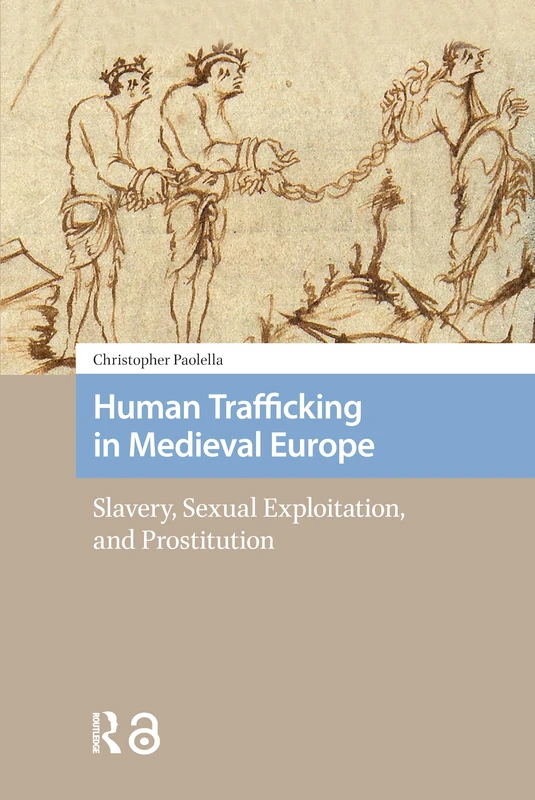 Human Trafficking in Medieval Europe: Slavery, Sexual Exploitation, and Prostitution (Social Worlds of Late Antiquity and the Early Middle Ages)