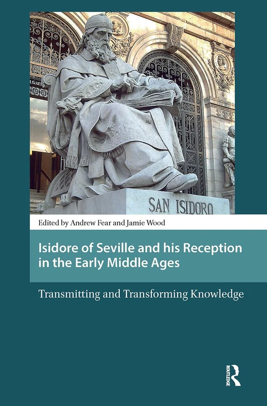 Isidore of Seville and his Reception in the Early Middle Ages: Transmitting and Transforming Knowledge (Late Antique and Early Medieval Iberia)