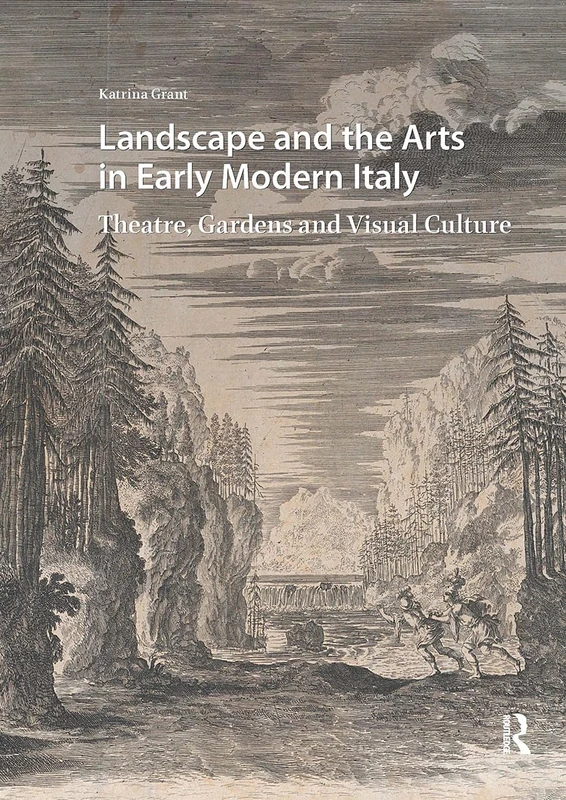 Landscape and the Arts in Early Modern Italy: Theatre, Gardens and Visual Culture (Visual and Material Culture, 1300-1700)