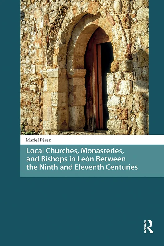 Local Churches, Monasteries, and Bishops in León Between the Ninth and Eleventh Centuries (Late Antique and Early Medieval Iberia)
