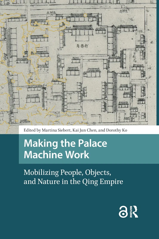 Making the Palace Machine Work: Mobilizing People, Objects, and Nature in the Qing Empire (Asian History)
