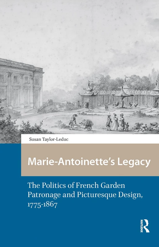 Marie-Antoinette’s Legacy: The Politics of French Garden Patronage and Picturesque Design, 1775-1867 (Spatial Imageries in Historical Perspective)