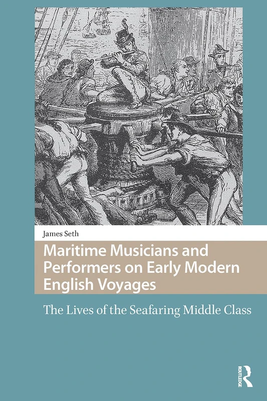 Maritime Musicians and Performers on Early Modern English Voyages: The Lives of the Seafaring Middle Class (Maritime Humanities, 1400-1800)
