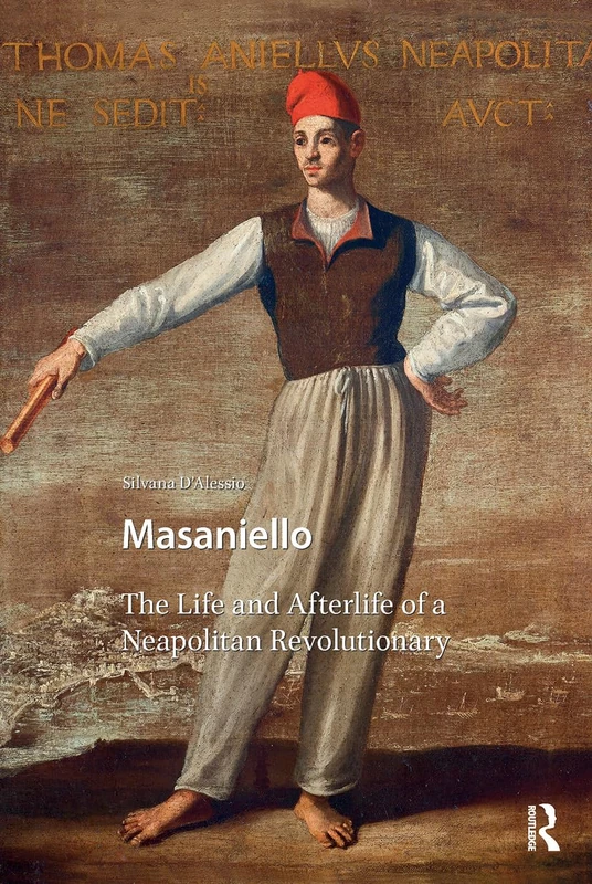 Masaniello: The Life and Afterlife of a Neapolitan Revolutionary (Renaissance History, Art and Culture)