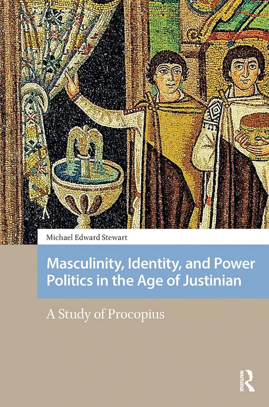Masculinity, Identity, and Power Politics in the Age of Justinian: A Study of Procopius (Social Worlds of Late Antiquity and the Early Middle Ages)