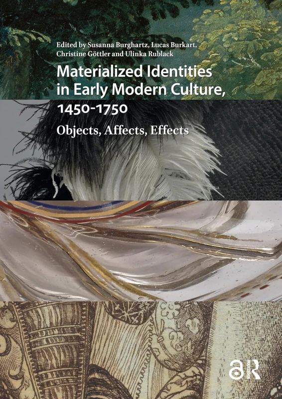Materialized Identities in Early Modern Culture, 1450-1750: Objects, Affects, Effects (Visual and Material Culture, 1300-1700)