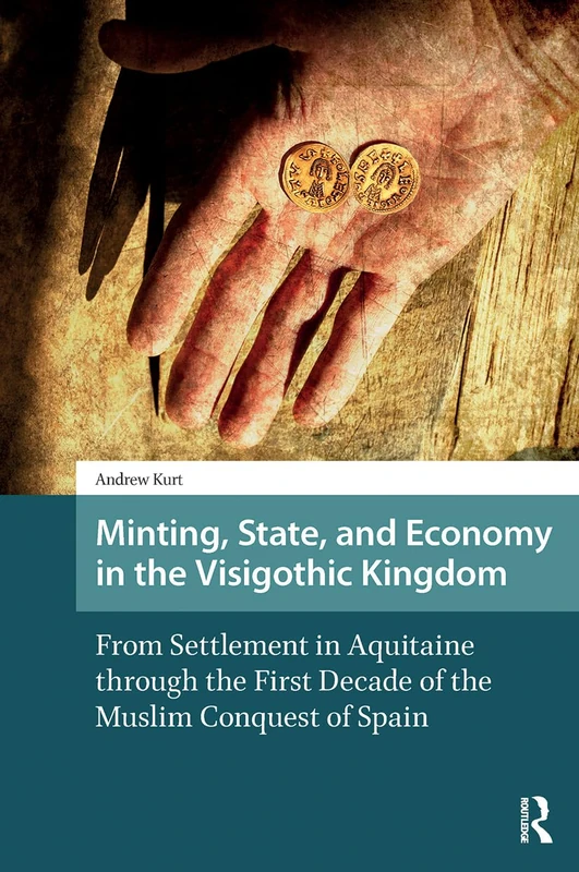 Minting, State, and Economy in the Visigothic Kingdom: From Settlement in Aquitaine through the First Decade of the Muslim Conquest of Spain (Late Antique and Early Medieval Iberia)